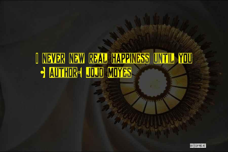 Jojo Moyes Quotes: I Never New Real Happiness Until You