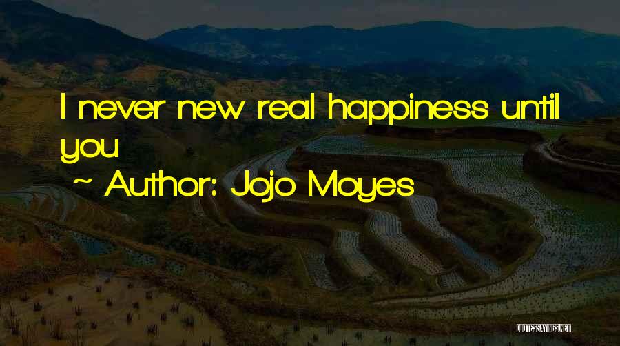 Jojo Moyes Quotes: I Never New Real Happiness Until You