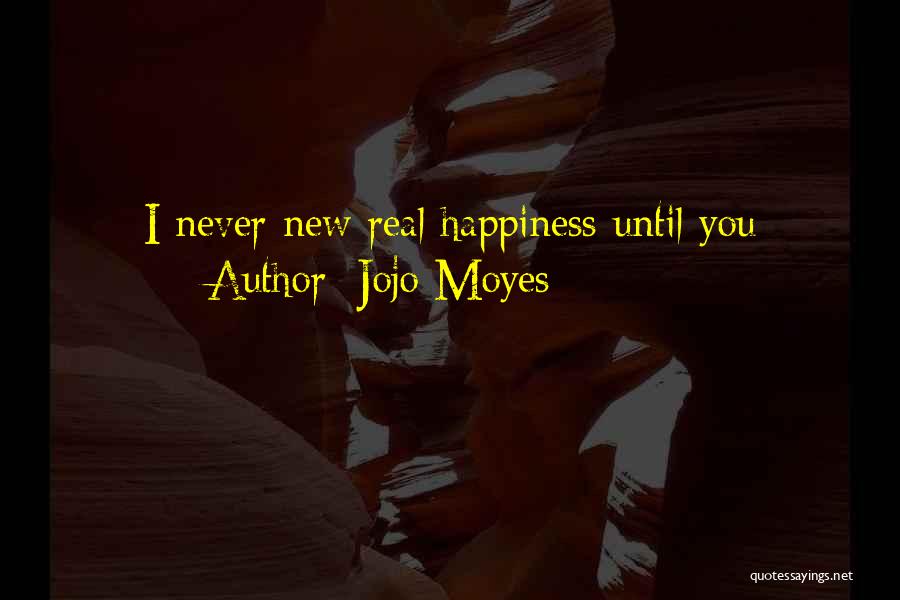 Jojo Moyes Quotes: I Never New Real Happiness Until You