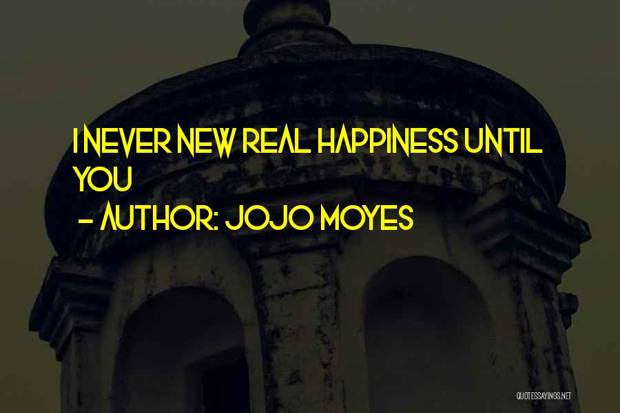 Jojo Moyes Quotes: I Never New Real Happiness Until You