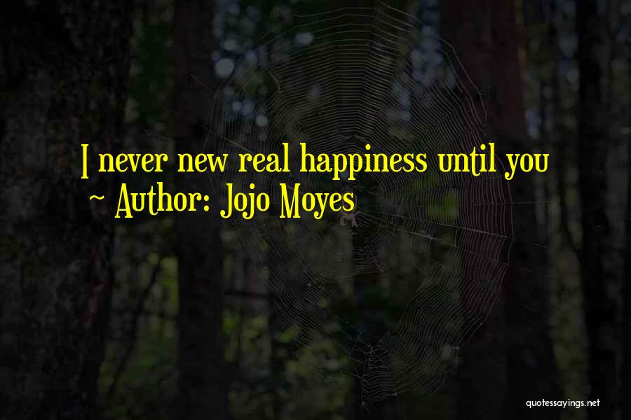 Jojo Moyes Quotes: I Never New Real Happiness Until You