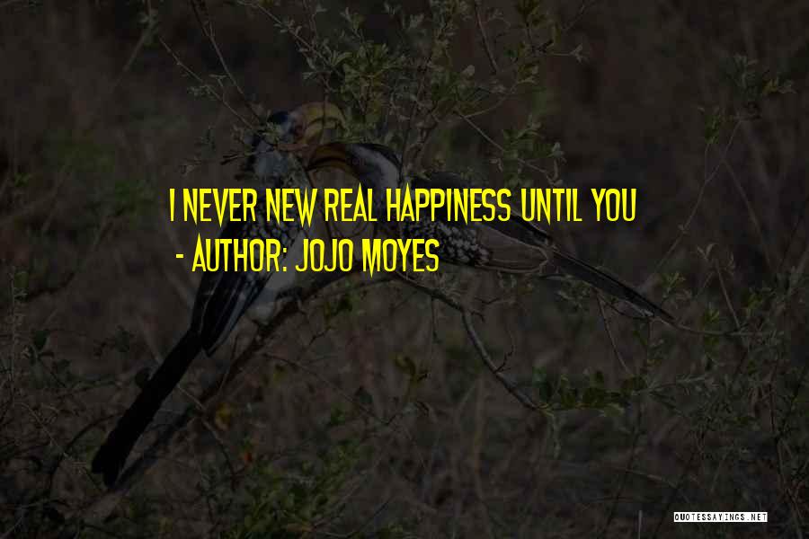 Jojo Moyes Quotes: I Never New Real Happiness Until You