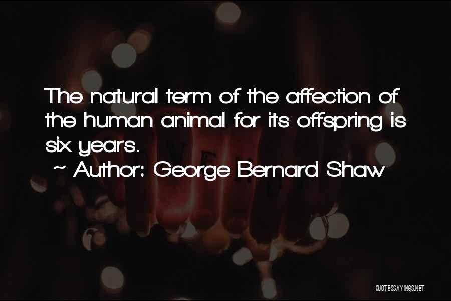 George Bernard Shaw Quotes: The Natural Term Of The Affection Of The Human Animal For Its Offspring Is Six Years.