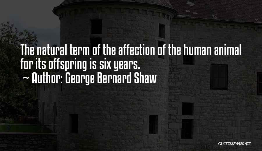 George Bernard Shaw Quotes: The Natural Term Of The Affection Of The Human Animal For Its Offspring Is Six Years.