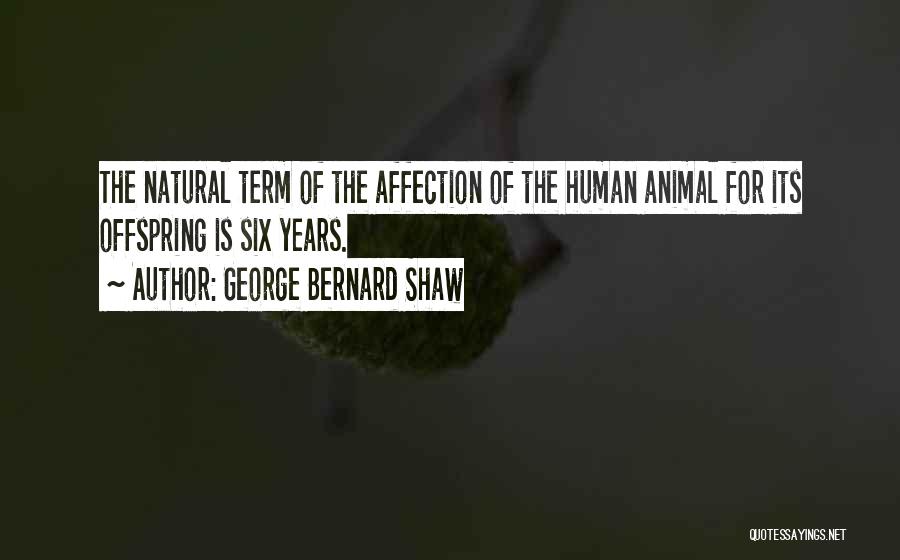 George Bernard Shaw Quotes: The Natural Term Of The Affection Of The Human Animal For Its Offspring Is Six Years.