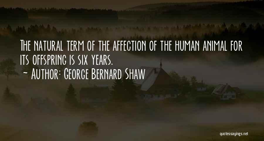 George Bernard Shaw Quotes: The Natural Term Of The Affection Of The Human Animal For Its Offspring Is Six Years.