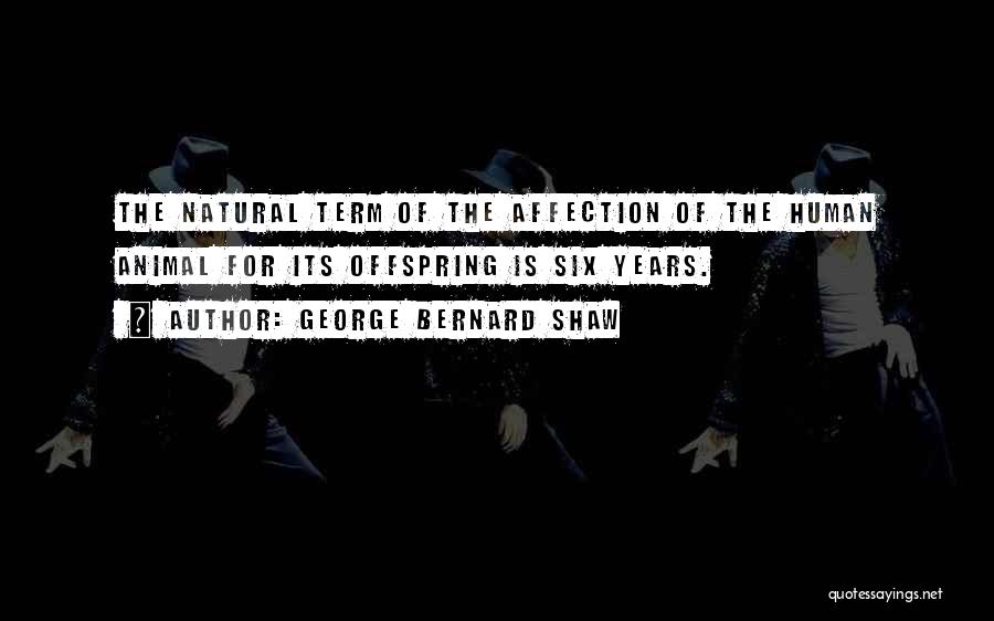 George Bernard Shaw Quotes: The Natural Term Of The Affection Of The Human Animal For Its Offspring Is Six Years.
