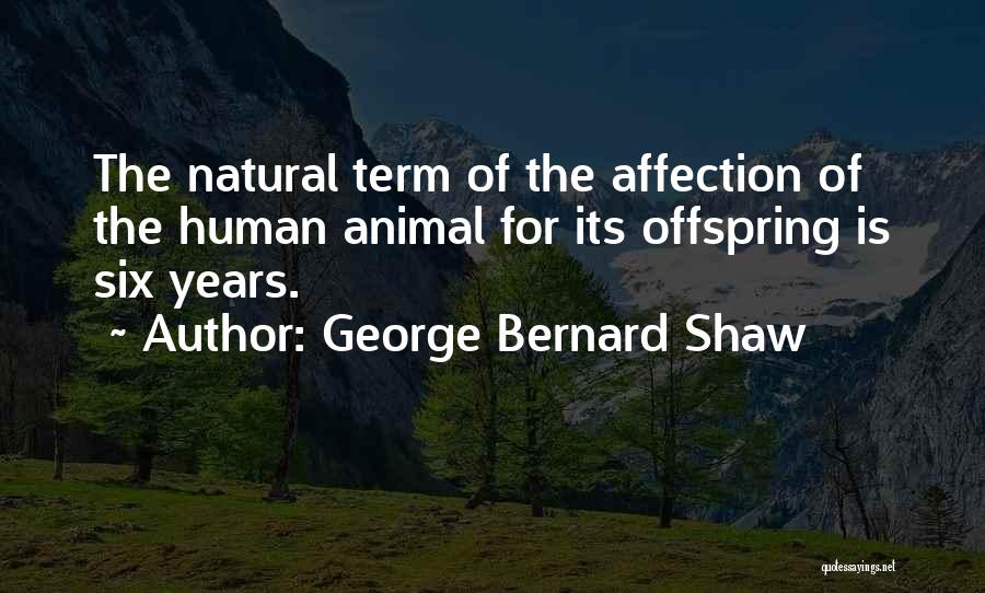 George Bernard Shaw Quotes: The Natural Term Of The Affection Of The Human Animal For Its Offspring Is Six Years.