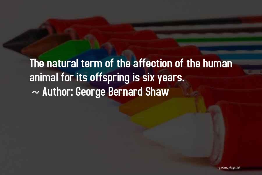 George Bernard Shaw Quotes: The Natural Term Of The Affection Of The Human Animal For Its Offspring Is Six Years.