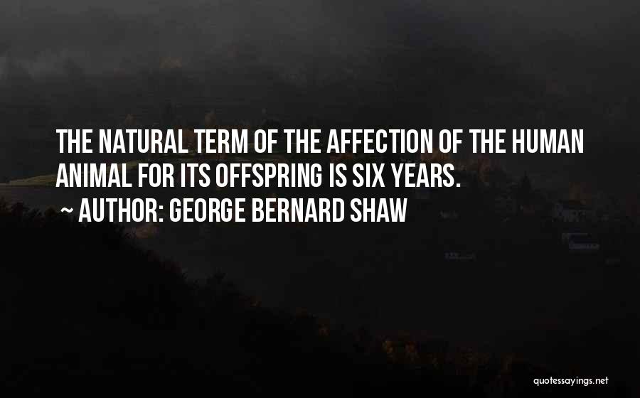 George Bernard Shaw Quotes: The Natural Term Of The Affection Of The Human Animal For Its Offspring Is Six Years.