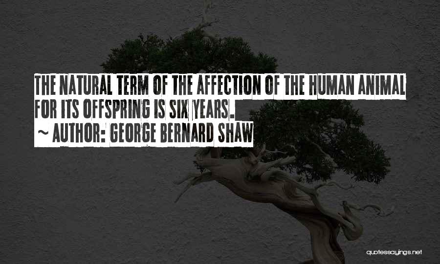 George Bernard Shaw Quotes: The Natural Term Of The Affection Of The Human Animal For Its Offspring Is Six Years.