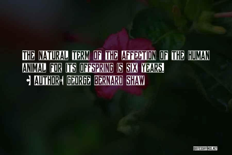 George Bernard Shaw Quotes: The Natural Term Of The Affection Of The Human Animal For Its Offspring Is Six Years.