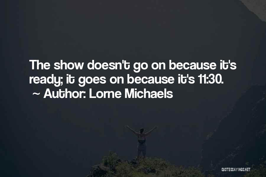 Lorne Michaels Quotes: The Show Doesn't Go On Because It's Ready; It Goes On Because It's 11:30.