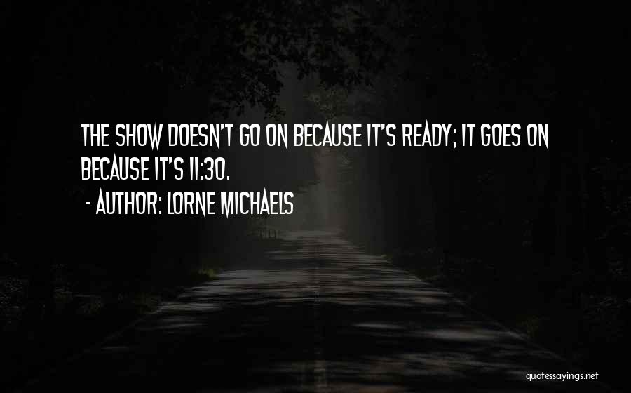Lorne Michaels Quotes: The Show Doesn't Go On Because It's Ready; It Goes On Because It's 11:30.