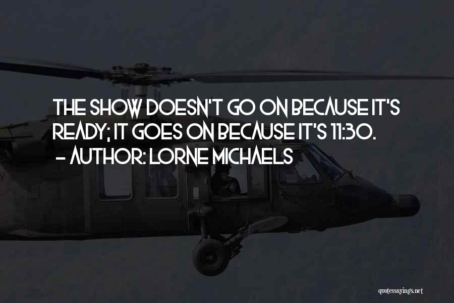 Lorne Michaels Quotes: The Show Doesn't Go On Because It's Ready; It Goes On Because It's 11:30.