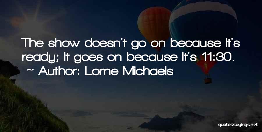 Lorne Michaels Quotes: The Show Doesn't Go On Because It's Ready; It Goes On Because It's 11:30.