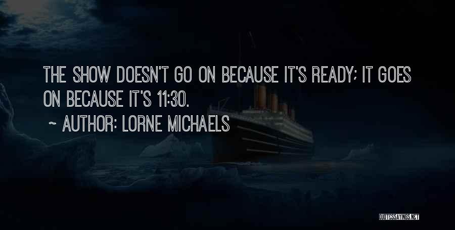 Lorne Michaels Quotes: The Show Doesn't Go On Because It's Ready; It Goes On Because It's 11:30.