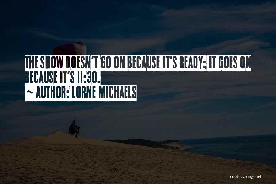 Lorne Michaels Quotes: The Show Doesn't Go On Because It's Ready; It Goes On Because It's 11:30.