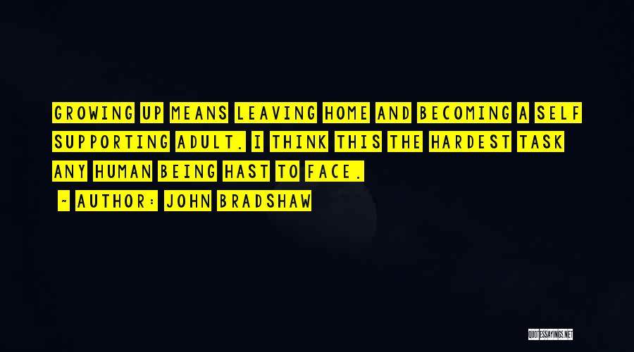 John Bradshaw Quotes: Growing Up Means Leaving Home And Becoming A Self Supporting Adult. I Think This The Hardest Task Any Human Being