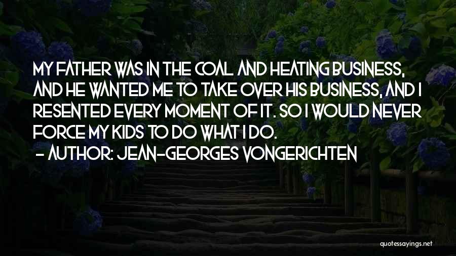 Jean-Georges Vongerichten Quotes: My Father Was In The Coal And Heating Business, And He Wanted Me To Take Over His Business, And I