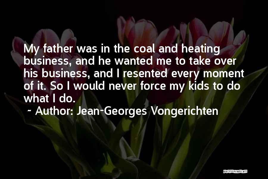 Jean-Georges Vongerichten Quotes: My Father Was In The Coal And Heating Business, And He Wanted Me To Take Over His Business, And I