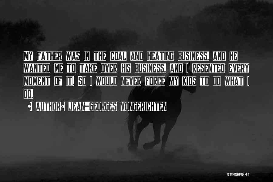 Jean-Georges Vongerichten Quotes: My Father Was In The Coal And Heating Business, And He Wanted Me To Take Over His Business, And I