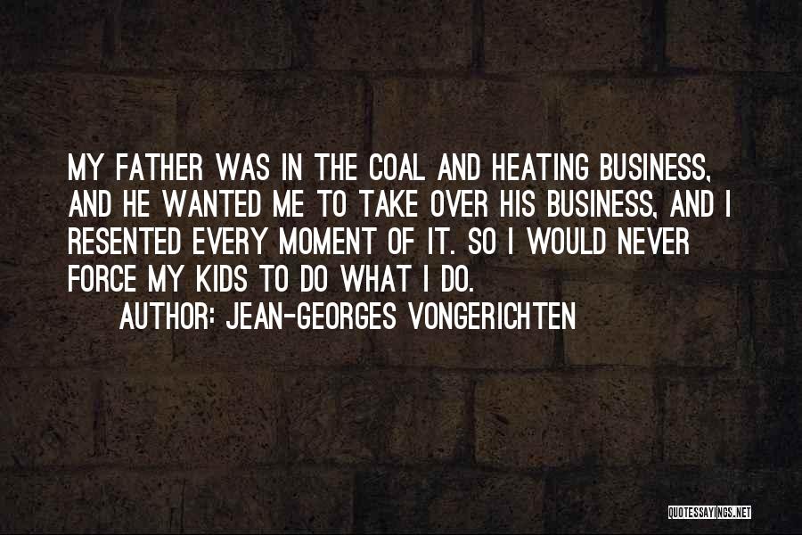Jean-Georges Vongerichten Quotes: My Father Was In The Coal And Heating Business, And He Wanted Me To Take Over His Business, And I