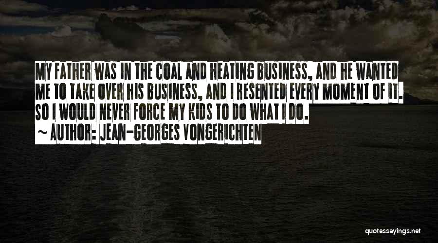 Jean-Georges Vongerichten Quotes: My Father Was In The Coal And Heating Business, And He Wanted Me To Take Over His Business, And I