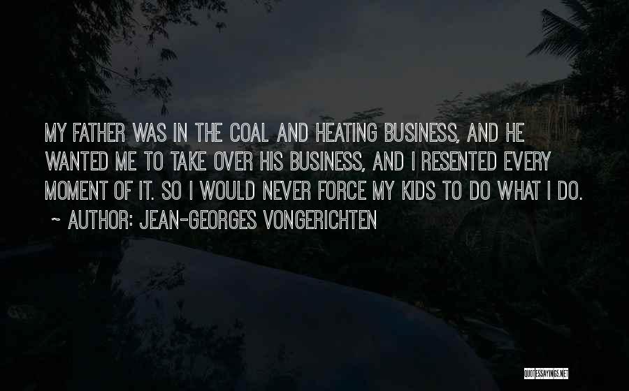 Jean-Georges Vongerichten Quotes: My Father Was In The Coal And Heating Business, And He Wanted Me To Take Over His Business, And I