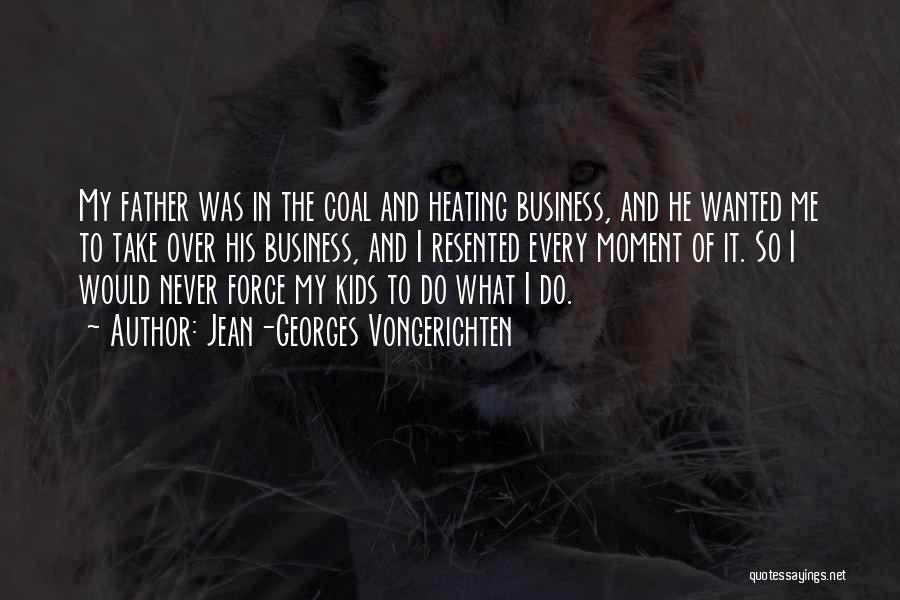 Jean-Georges Vongerichten Quotes: My Father Was In The Coal And Heating Business, And He Wanted Me To Take Over His Business, And I