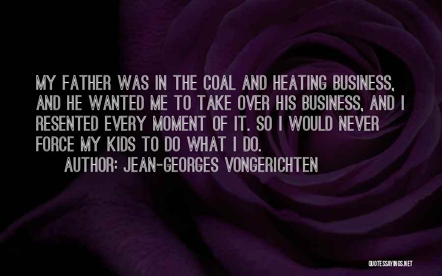 Jean-Georges Vongerichten Quotes: My Father Was In The Coal And Heating Business, And He Wanted Me To Take Over His Business, And I
