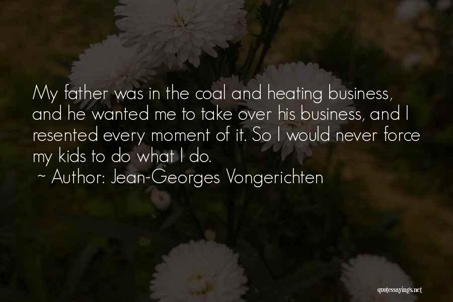 Jean-Georges Vongerichten Quotes: My Father Was In The Coal And Heating Business, And He Wanted Me To Take Over His Business, And I