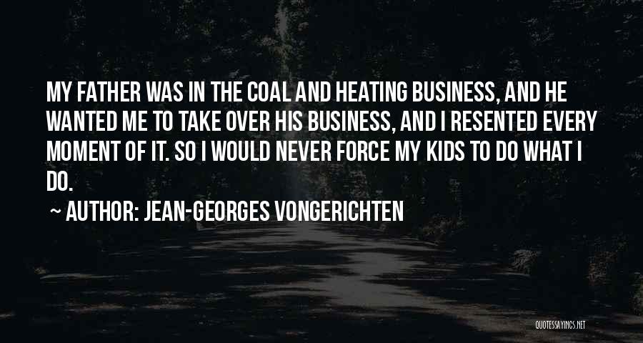 Jean-Georges Vongerichten Quotes: My Father Was In The Coal And Heating Business, And He Wanted Me To Take Over His Business, And I