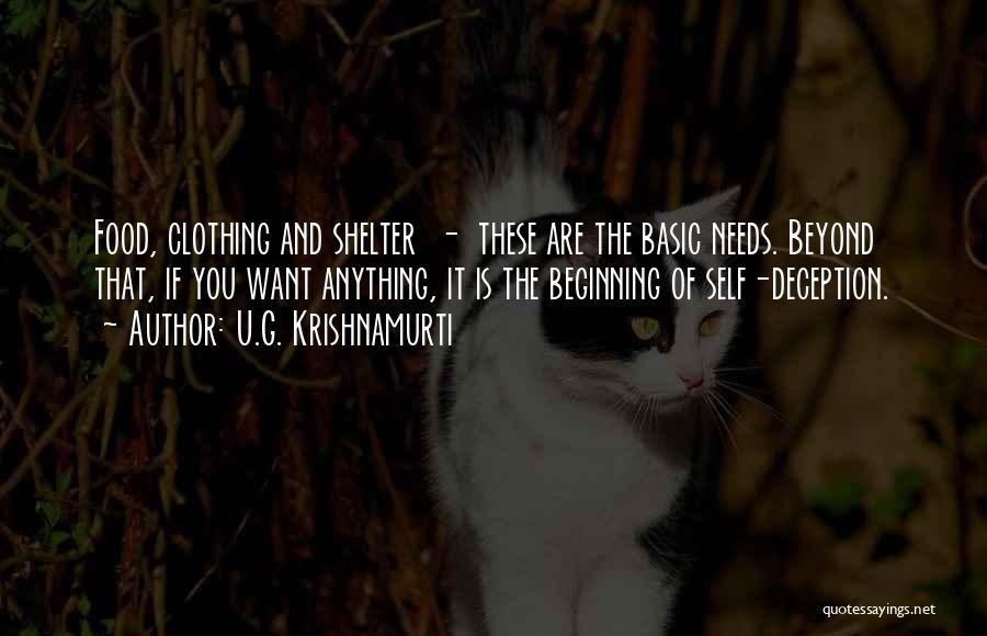 U.G. Krishnamurti Quotes: Food, Clothing And Shelter - These Are The Basic Needs. Beyond That, If You Want Anything, It Is The Beginning