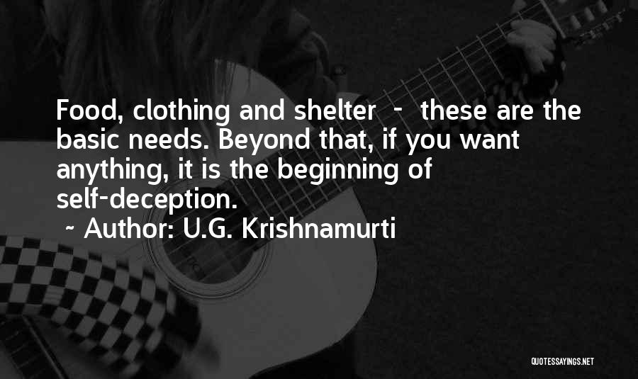 U.G. Krishnamurti Quotes: Food, Clothing And Shelter - These Are The Basic Needs. Beyond That, If You Want Anything, It Is The Beginning