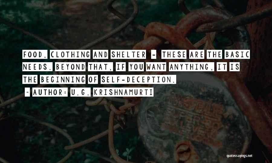 U.G. Krishnamurti Quotes: Food, Clothing And Shelter - These Are The Basic Needs. Beyond That, If You Want Anything, It Is The Beginning