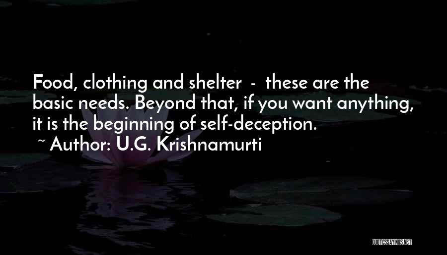 U.G. Krishnamurti Quotes: Food, Clothing And Shelter - These Are The Basic Needs. Beyond That, If You Want Anything, It Is The Beginning