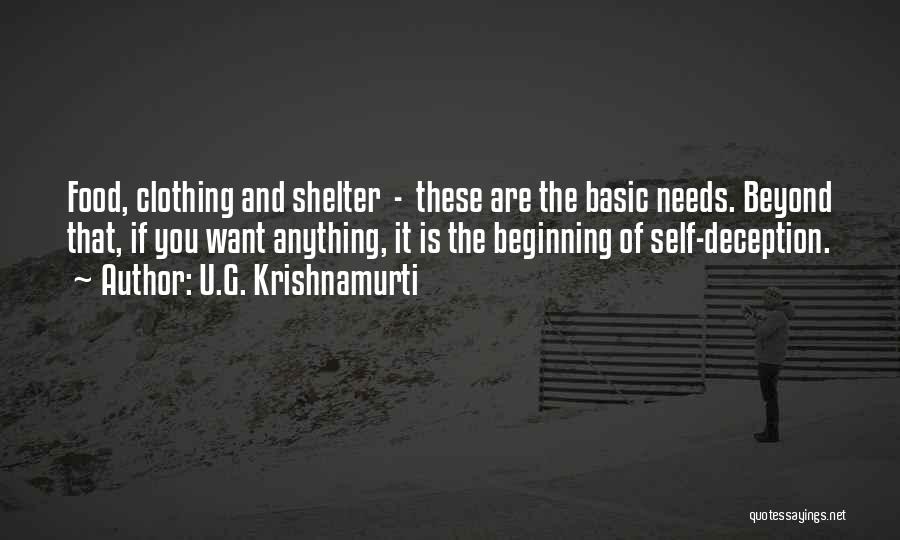 U.G. Krishnamurti Quotes: Food, Clothing And Shelter - These Are The Basic Needs. Beyond That, If You Want Anything, It Is The Beginning