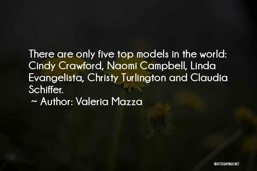 Valeria Mazza Quotes: There Are Only Five Top Models In The World: Cindy Crawford, Naomi Campbell, Linda Evangelista, Christy Turlington And Claudia Schiffer.