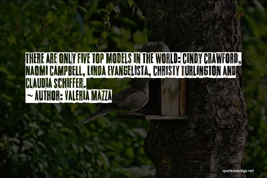 Valeria Mazza Quotes: There Are Only Five Top Models In The World: Cindy Crawford, Naomi Campbell, Linda Evangelista, Christy Turlington And Claudia Schiffer.