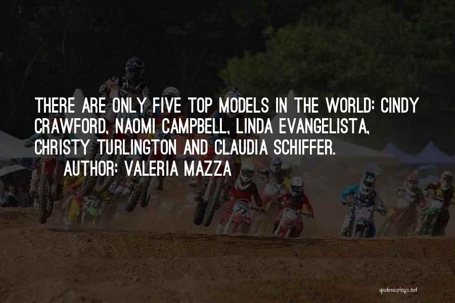 Valeria Mazza Quotes: There Are Only Five Top Models In The World: Cindy Crawford, Naomi Campbell, Linda Evangelista, Christy Turlington And Claudia Schiffer.