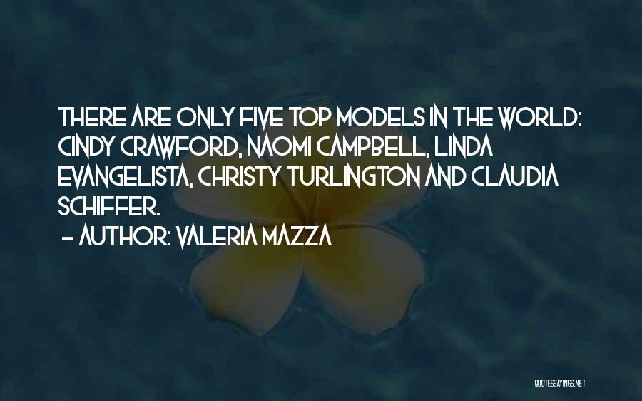 Valeria Mazza Quotes: There Are Only Five Top Models In The World: Cindy Crawford, Naomi Campbell, Linda Evangelista, Christy Turlington And Claudia Schiffer.