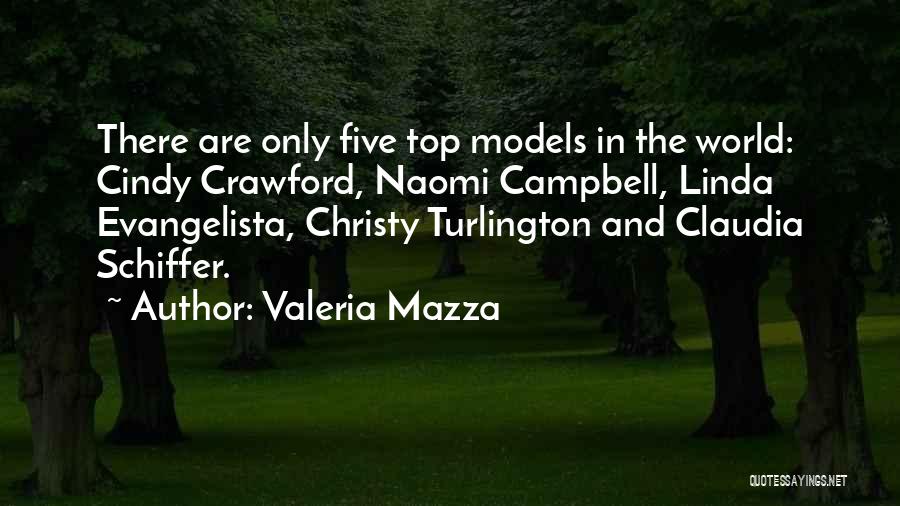 Valeria Mazza Quotes: There Are Only Five Top Models In The World: Cindy Crawford, Naomi Campbell, Linda Evangelista, Christy Turlington And Claudia Schiffer.