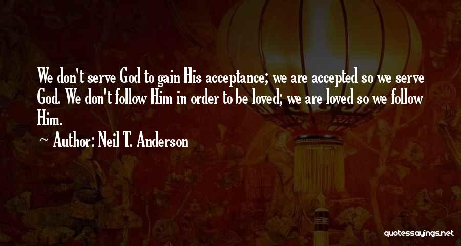 Neil T. Anderson Quotes: We Don't Serve God To Gain His Acceptance; We Are Accepted So We Serve God. We Don't Follow Him In