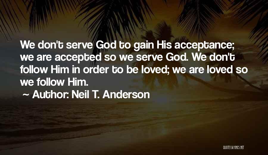 Neil T. Anderson Quotes: We Don't Serve God To Gain His Acceptance; We Are Accepted So We Serve God. We Don't Follow Him In