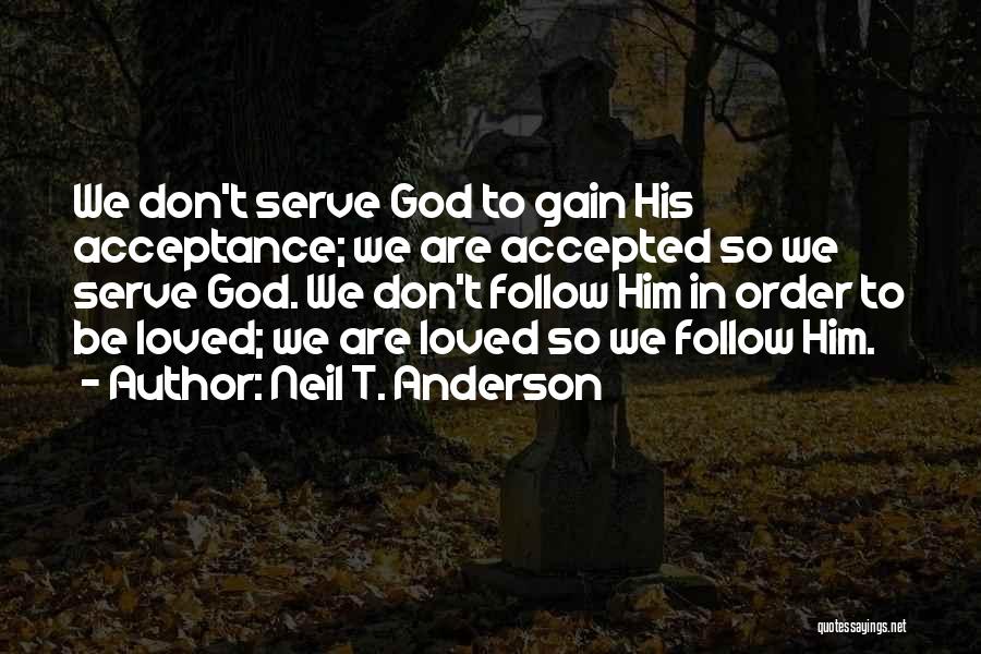 Neil T. Anderson Quotes: We Don't Serve God To Gain His Acceptance; We Are Accepted So We Serve God. We Don't Follow Him In