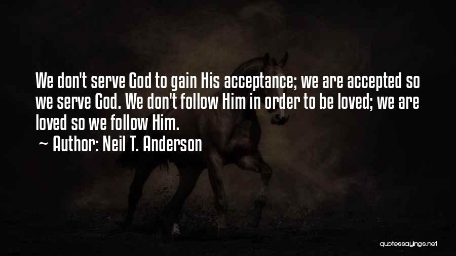 Neil T. Anderson Quotes: We Don't Serve God To Gain His Acceptance; We Are Accepted So We Serve God. We Don't Follow Him In