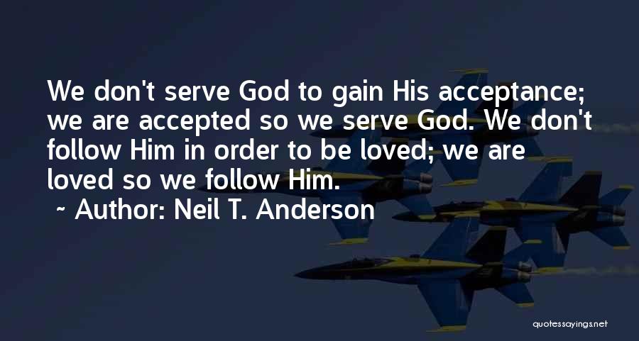 Neil T. Anderson Quotes: We Don't Serve God To Gain His Acceptance; We Are Accepted So We Serve God. We Don't Follow Him In