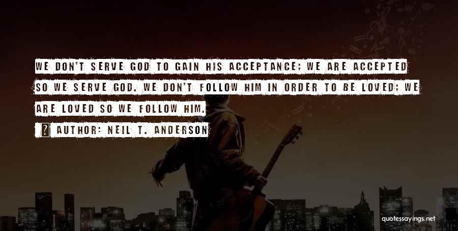Neil T. Anderson Quotes: We Don't Serve God To Gain His Acceptance; We Are Accepted So We Serve God. We Don't Follow Him In