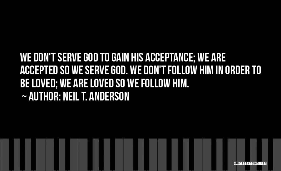 Neil T. Anderson Quotes: We Don't Serve God To Gain His Acceptance; We Are Accepted So We Serve God. We Don't Follow Him In